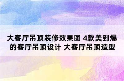 大客厅吊顶装修效果图 4款美到爆的客厅吊顶设计 大客厅吊顶造型